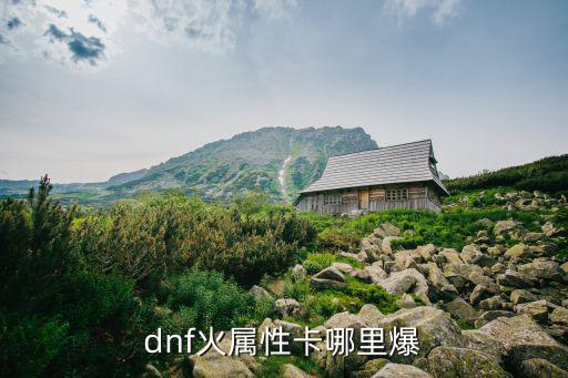 dnf火属性卡哪里爆