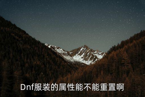 dnf用什么重置时装属性，Dnf服装的属性能不能重置啊