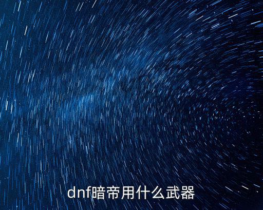 dnf暗帝用什么武器