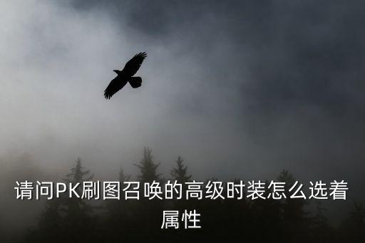 dnf召唤pk堆什么属性，请问PK刷图召唤的高级时装怎么选着属性