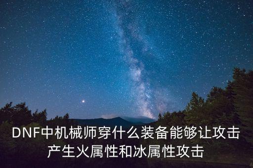 DNF中机械师穿什么装备能够让攻击产生火属性和冰属性攻击