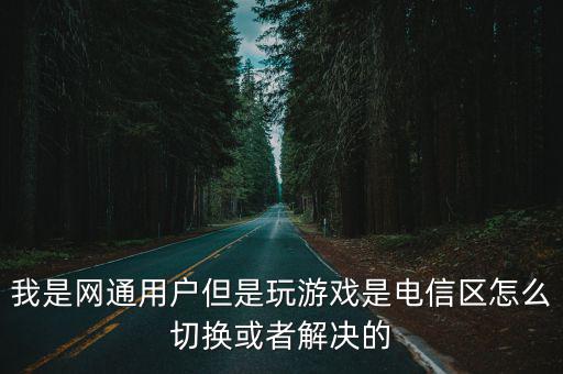 我是网通用户但是玩游戏是电信区怎么切换或者解决的