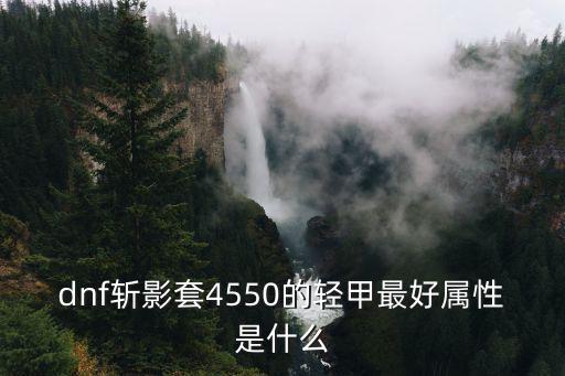 dnf斩影套4550的轻甲最好属性是什么