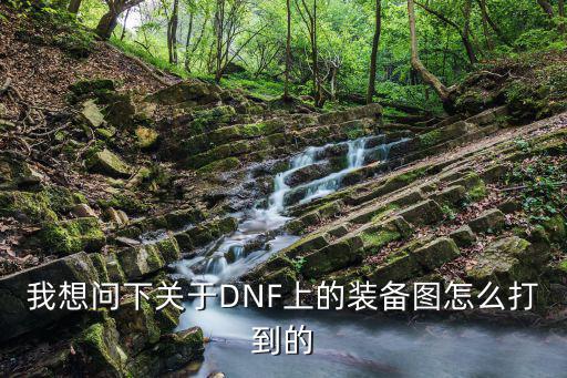 我想问下关于DNF上的装备图怎么打到的