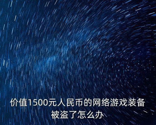 价值1500元人民币的网络游戏装备被盗了怎么办