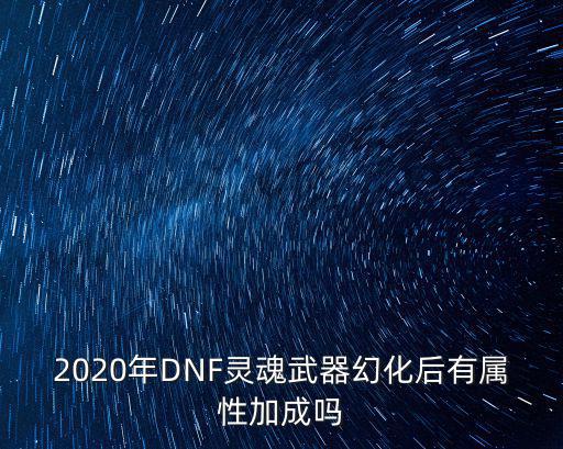 2020年DNF灵魂武器幻化后有属性加成吗