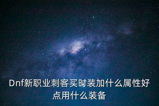 Dnf新职业刺客买时装加什么属性好点用什么装备