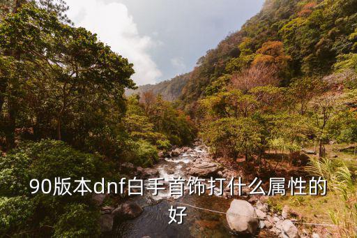 90版本dnf白手首饰打什么属性的好