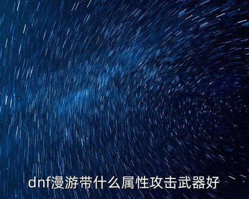 dnf漫游带什么属性攻击武器好