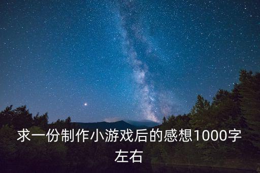 游戏装备制作心得感悟怎么写，求一份制作小游戏后的感想1000字左右