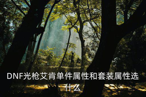 dnf光枪毙用什么属性，DNF狂战武器用什么属性好 光暗火冰