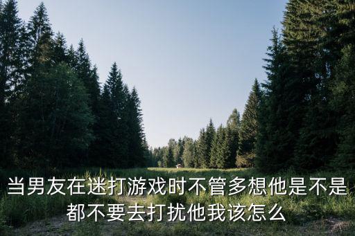 男友打游戏装备丢了怎么安慰，男朋友玩游戏不鸟你是不是说明他不在乎你了  搜