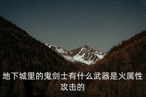 地下城里的鬼剑士有什么武器是火属性攻击的