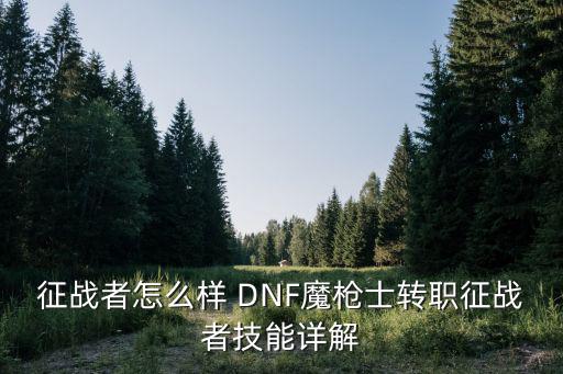 征战者怎么样 DNF魔枪士转职征战者技能详解