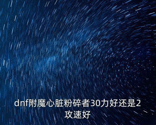 dnf附魔心脏粉碎者30力好还是2攻速好