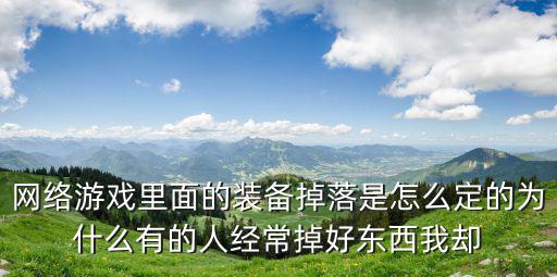 网络游戏里面的装备掉落是怎么定的为什么有的人经常掉好东西我却