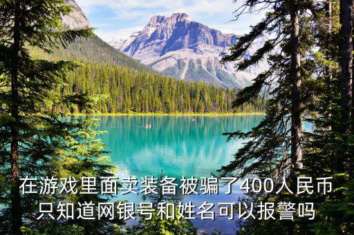 在游戏里面卖装备被骗了400人民币只知道网银号和姓名可以报警吗