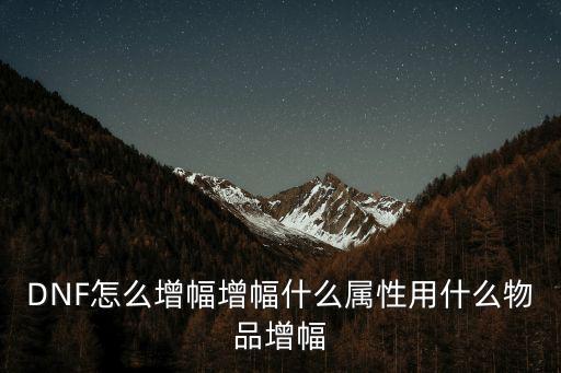 DNF怎么增幅增幅什么属性用什么物品增幅