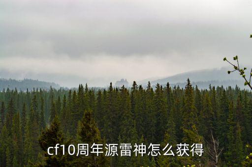 手游穿越火线源雷神怎么得到，cf10周年源雷神怎么获得