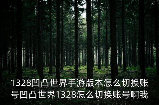 1328凹凸世界手游版本怎么切换账号凹凸世界1328怎么切换账号啊我