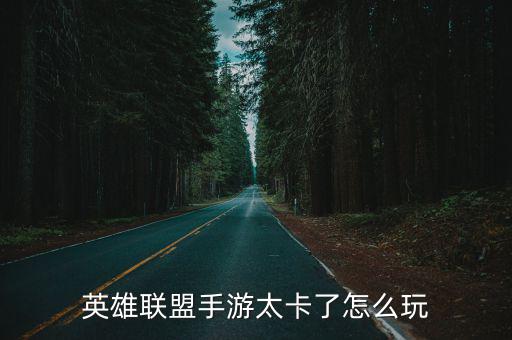 英雄联盟手游太卡了怎么玩