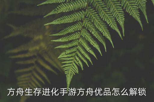 方舟生存进化手游方舟优品怎么解锁