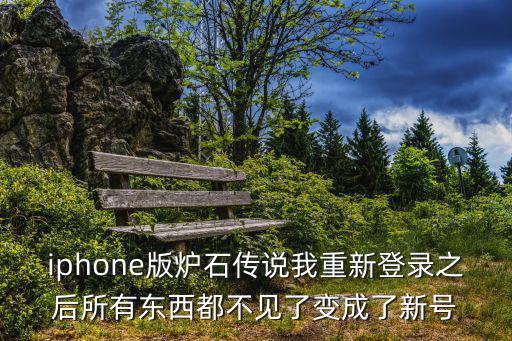 iphone版炉石传说我重新登录之后所有东西都不见了变成了新号