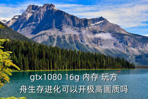 gtx1080 16g 内存 玩方舟生存进化可以开极高画质吗