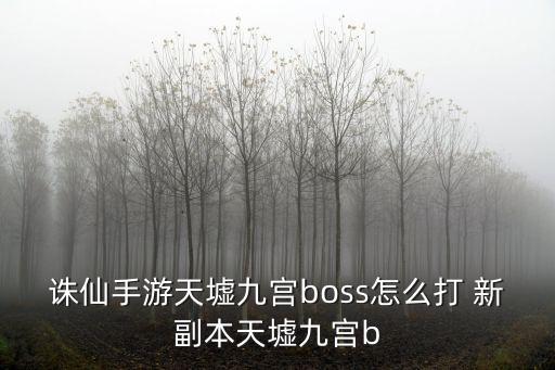 诛仙手游天墟九宫boss怎么打 新副本天墟九宫b