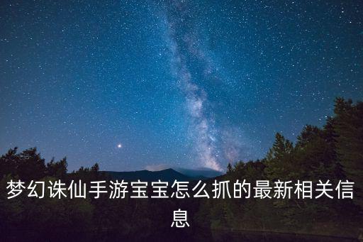 梦幻诛仙手游宝宝怎么抓的最新相关信息