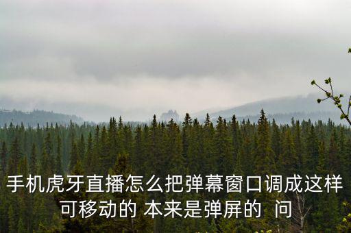 手机虎牙直播怎么把弹幕窗口调成这样可移动的 本来是弹屏的  问