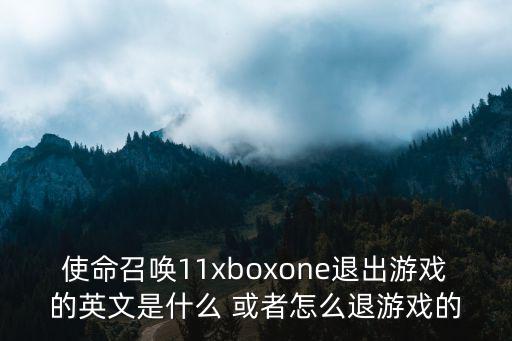 使命召唤11xboxone退出游戏的英文是什么 或者怎么退游戏的