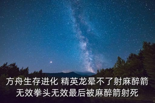 方舟生存进化 精英龙晕不了射麻醉箭无效拳头无效最后被麻醉箭射死