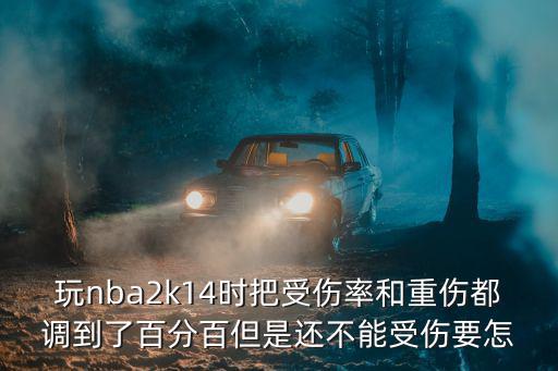 nba手游2k20怎么才能受伤，玩nba2k14时把受伤率和重伤都调到了百分百但是还不能受伤要怎