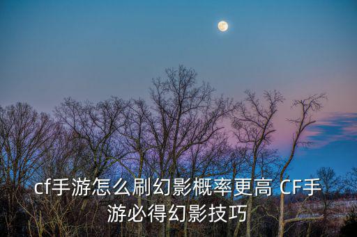 cf手游怎么刷幻影概率更高 CF手游必得幻影技巧