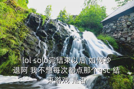 lol solo完结束以后 如何秒退阿 我不想每次都点那个esc 结束游戏 是否