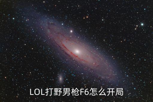 lol手游男枪怎么开野，LOL打野男枪F6怎么开局