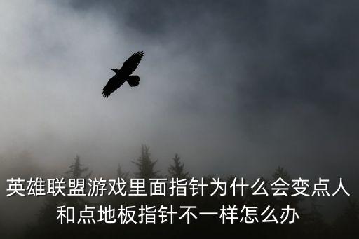 英雄联盟游戏里面指针为什么会变点人和点地板指针不一样怎么办