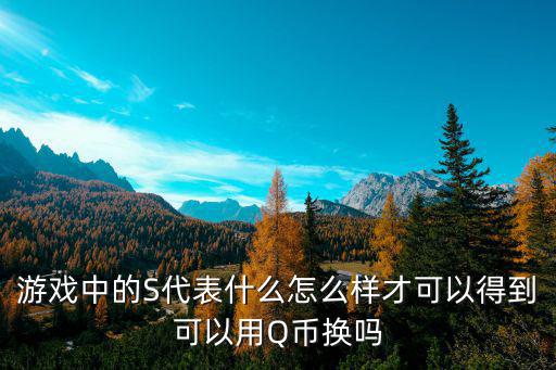 游戏中的S代表什么怎么样才可以得到可以用Q币换吗