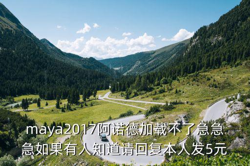 maya2017阿诺德加载不了急急急如果有人知道请回复本人发5元