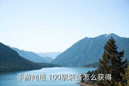 手游问道 100级装备怎么获得