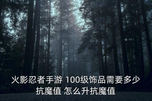 火影忍者手游 100级饰品需要多少抗魔值 怎么升抗魔值