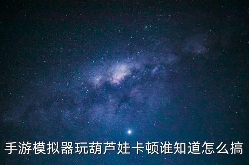 葫芦娃手游卡怎么解决，葫芦娃游戏如何变流畅教程