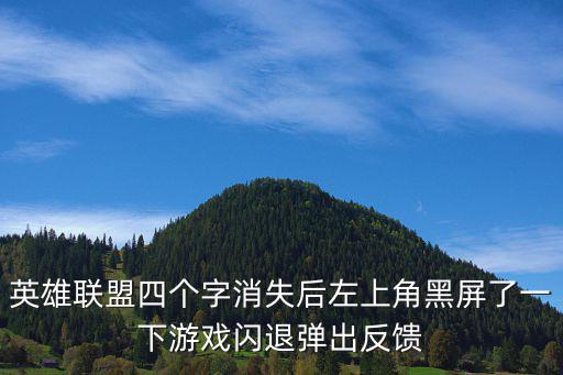 英雄联盟四个字消失后左上角黑屏了一下游戏闪退弹出反馈