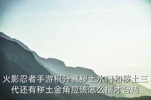 火影忍者手游积分赛秽土水门和秽土三代还有秽土金角应该怎么摆才合适