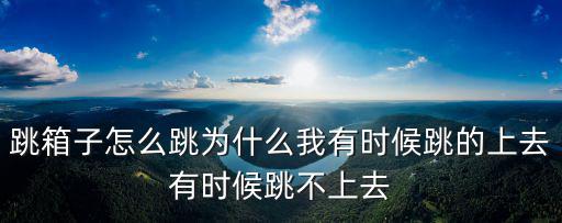 跳箱子怎么跳为什么我有时候跳的上去有时候跳不上去