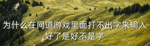 为什么在问道游戏里面打不出字来输入好了是好不是字