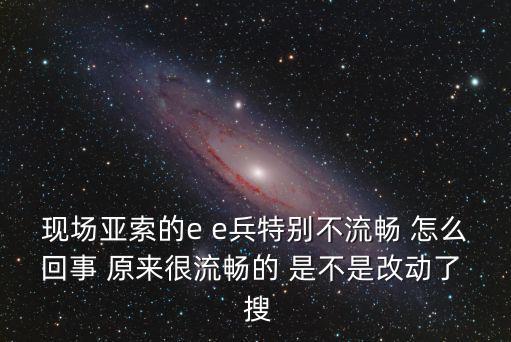 现场亚索的e e兵特别不流畅 怎么回事 原来很流畅的 是不是改动了  搜