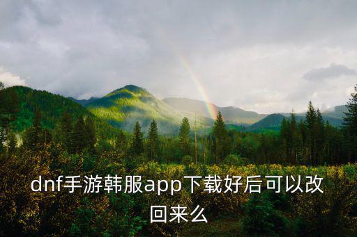 dnf手游韩服app下载好后可以改回来么