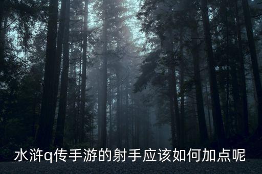 水浒传手游射手怎么加点，射手应该怎么加点